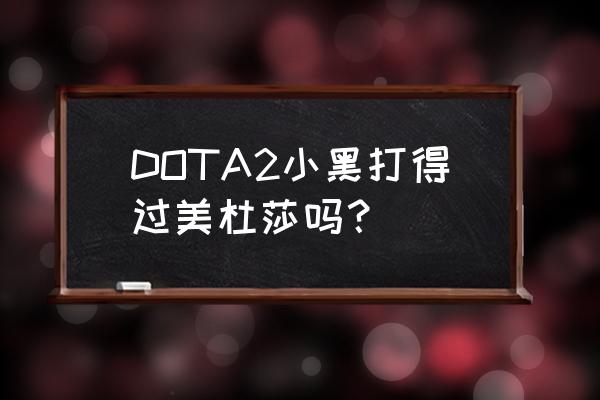 dota2怎么打美杜莎 DOTA2小黑打得过美杜莎吗？