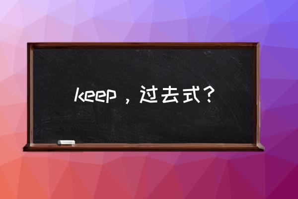 keep过去式过去分词 keep，过去式？