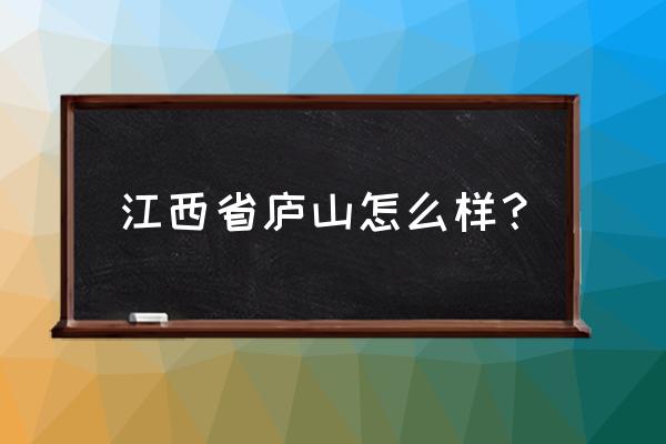 关于江西庐山的详细介绍 江西省庐山怎么样？