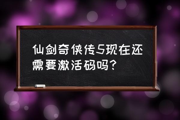 仙剑五前传激活码购买 仙剑奇侠传5现在还需要激活码吗？