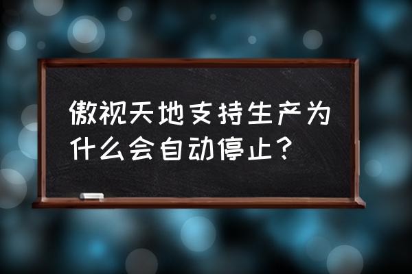 傲视天地是不是倒闭了 傲视天地支持生产为什么会自动停止？