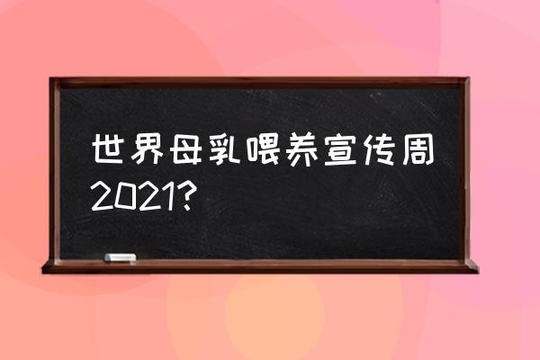 2021世界母乳喂养周 世界母乳喂养宣传周2021？