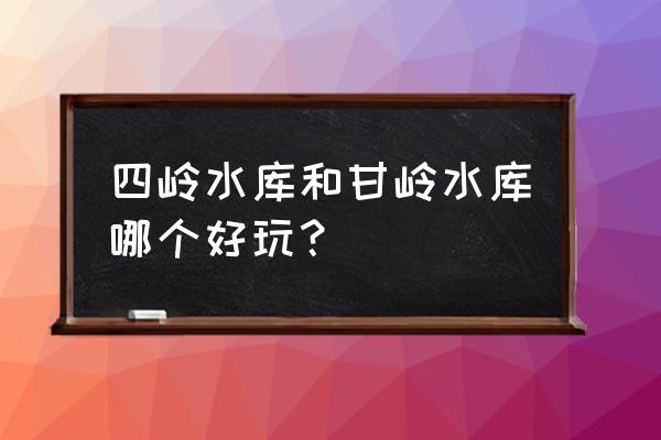 长乐林场美景 四岭水库和甘岭水库哪个好玩？