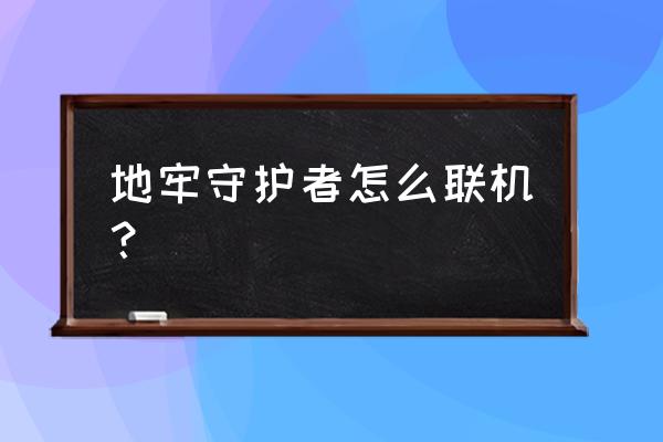 地牢守护者手游 地牢守护者怎么联机？