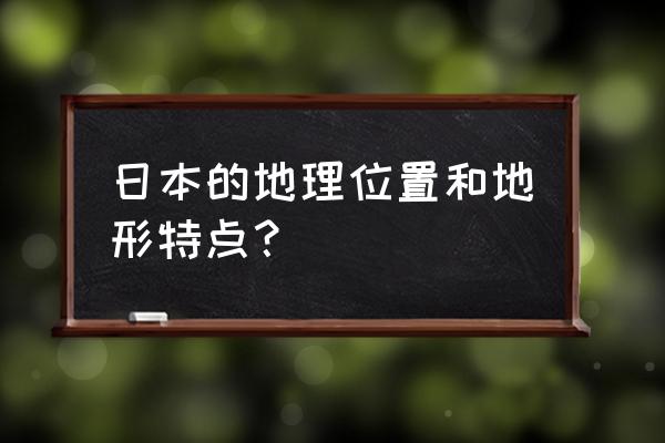 日本地理位置和概况 日本的地理位置和地形特点？