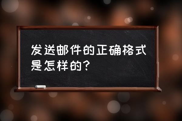 发邮件的正确格式 发送邮件的正确格式是怎样的？