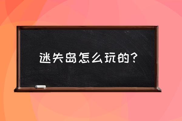 关于迷失岛的一切攻略 迷失岛怎么玩的？