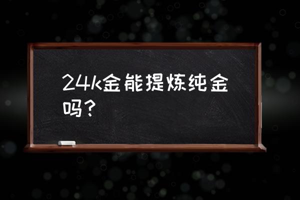 24k黄金达摩能提取黄金 24k金能提炼纯金吗？