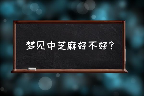 女人梦见芝麻什么意思 梦见中芝麻好不好？