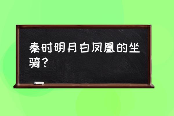 秦时明月白凤坐骑 秦时明月白凤凰的坐骑？