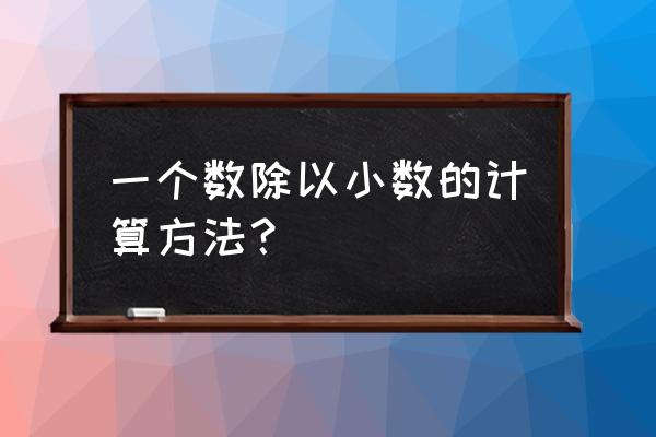 一个数除以小数1 一个数除以小数的计算方法？