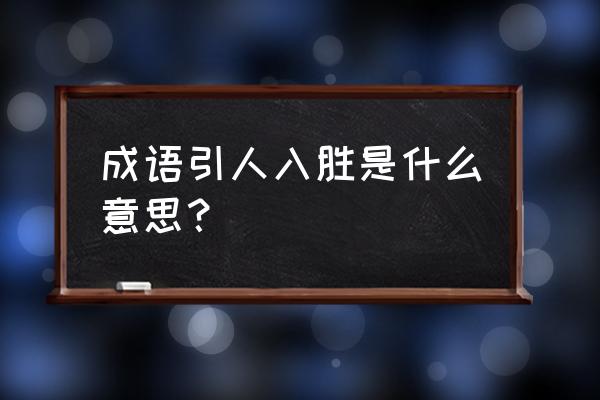 引人入胜的用法 成语引人入胜是什么意思？