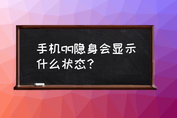 qq隐身会显示什么状态 手机qq隐身会显示什么状态？