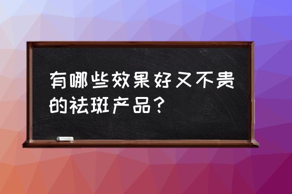 祛斑的产品有哪些 有哪些效果好又不贵的祛斑产品？