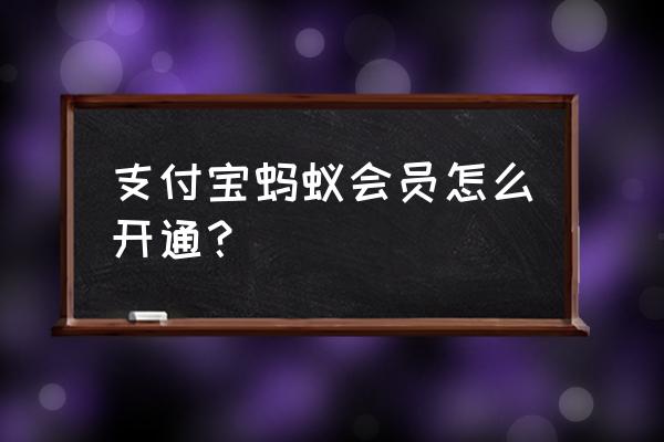 支付宝会员怎么开通 支付宝蚂蚁会员怎么开通？