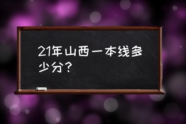 山西高考一本线 21年山西一本线多少分？