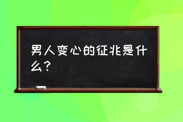 男人变心的表现有哪些方面 男人变心的征兆是什么？