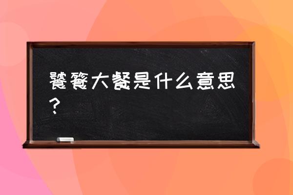 饕餮大餐什么意思 饕餮大餐是什么意思？