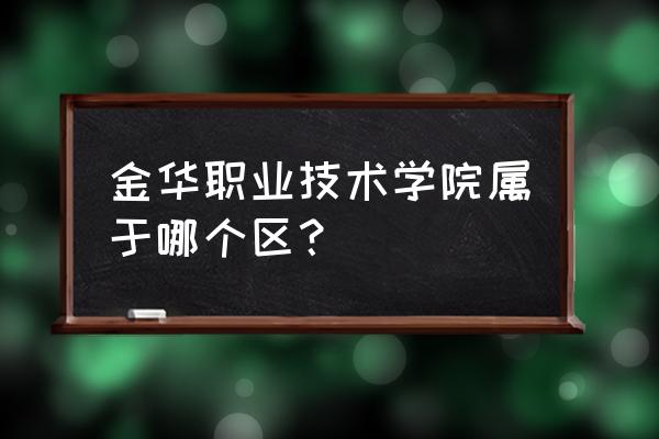 金华职业技术地址 金华职业技术学院属于哪个区？