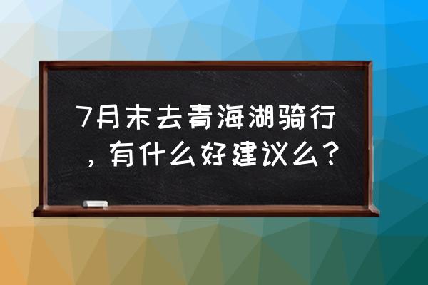 环青海湖2020 7月末去青海湖骑行，有什么好建议么？