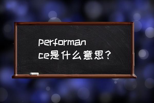 performance是什么意思啊 performance是什么意思？