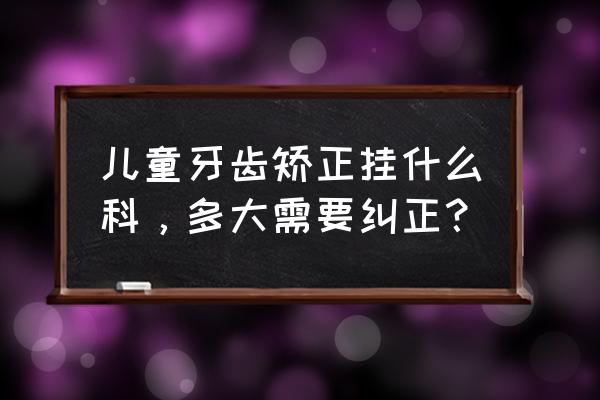 儿童牙科挂什么科 儿童牙齿矫正挂什么科，多大需要纠正？