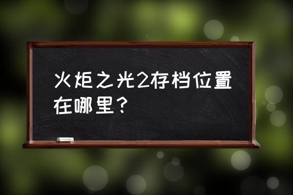 火炬之光2装备存档 火炬之光2存档位置在哪里？