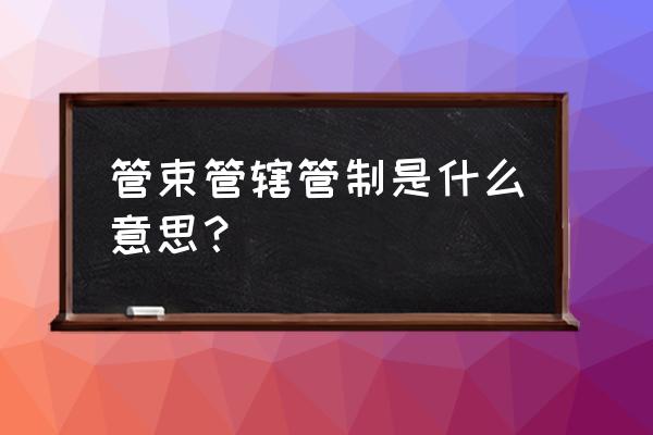 管束的释义 管束管辖管制是什么意思？