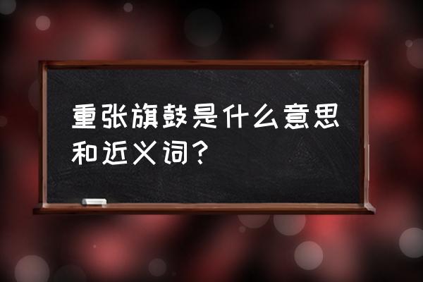 重张旗鼓是什么意思 重张旗鼓是什么意思和近义词？