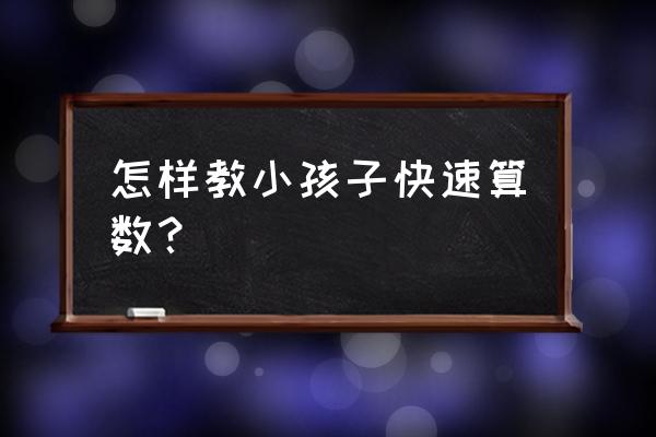 如何快速教孩子算数 怎样教小孩子快速算数？