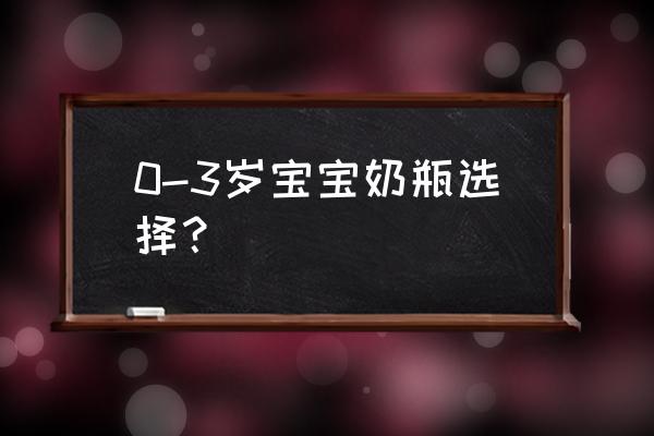 婴儿奶瓶各个年龄段怎么选 0-3岁宝宝奶瓶选择？