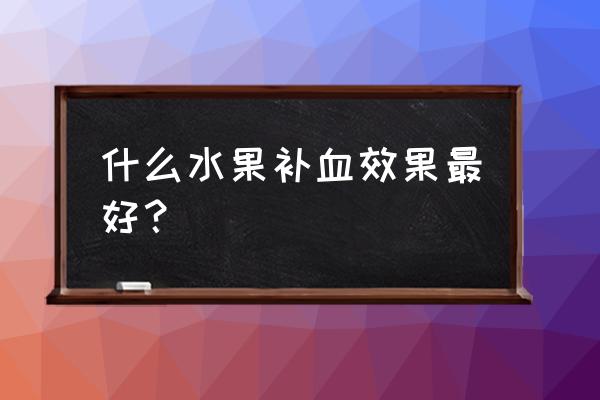 哪种水果补血 什么水果补血效果最好？