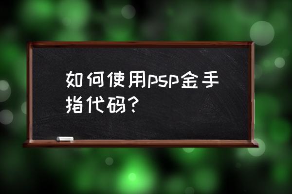 psp金手指搜索数据 如何使用psp金手指代码？