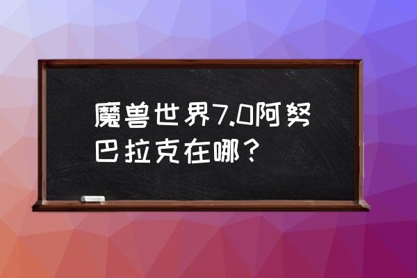 魔兽世界阿努巴拉克在哪 魔兽世界7.0阿努巴拉克在哪？