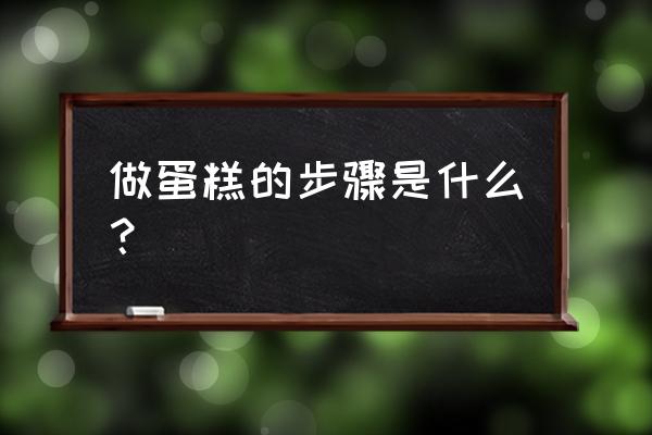 蛋糕制作方法步骤 做蛋糕的步骤是什么？