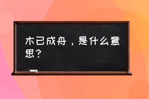 木已成舟的意思解释 木已成舟，是什么意思？