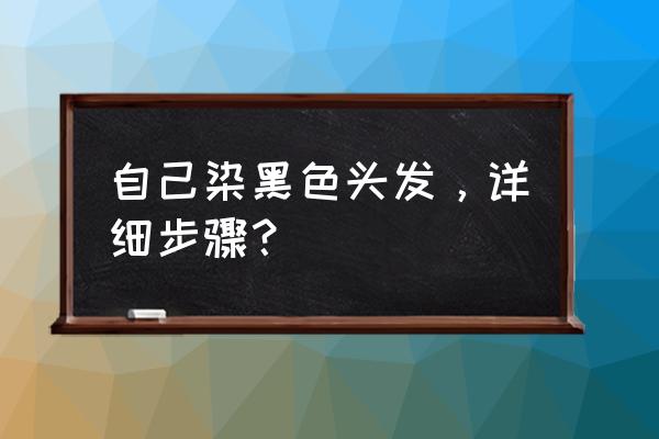 染黑头发步骤 自己染黑色头发，详细步骤？