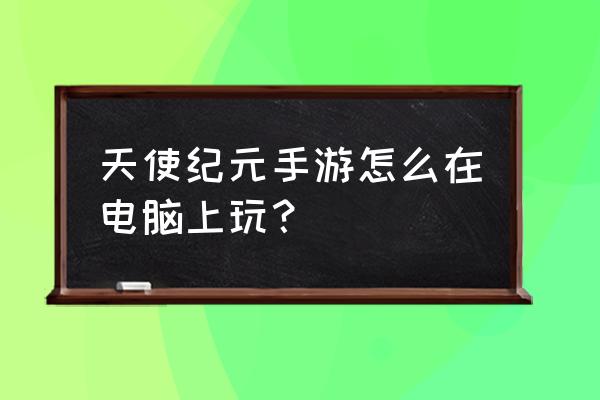 天使纪元有几个版本 天使纪元手游怎么在电脑上玩？