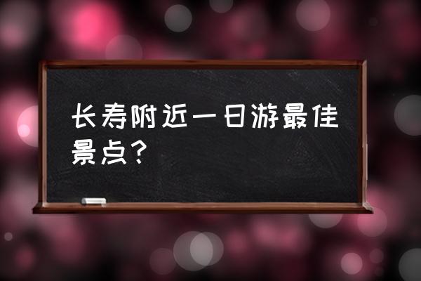 附近旅游景点一日游 长寿附近一日游最佳景点？