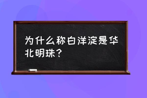 华北明珠白洋淀介绍 为什么称白洋淀是华北明珠？