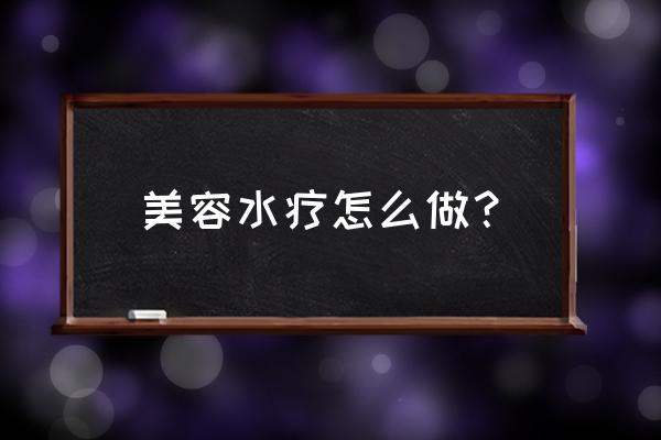 脸部水疗是什么 美容水疗怎么做？