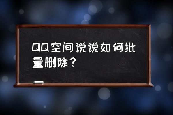 qq空间一键删除 QQ空间说说如何批量删除？