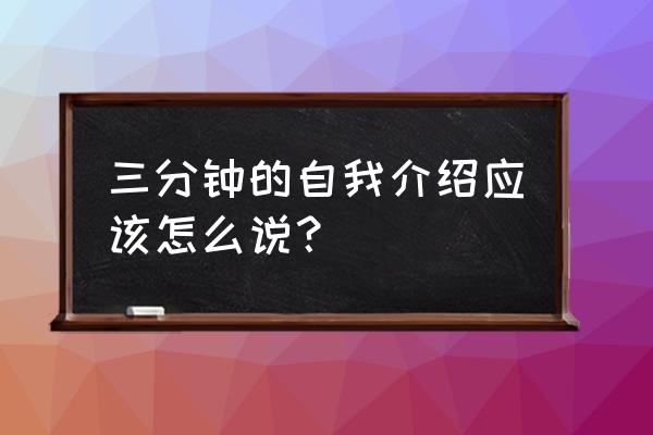 三分钟的自我介绍内容 三分钟的自我介绍应该怎么说？