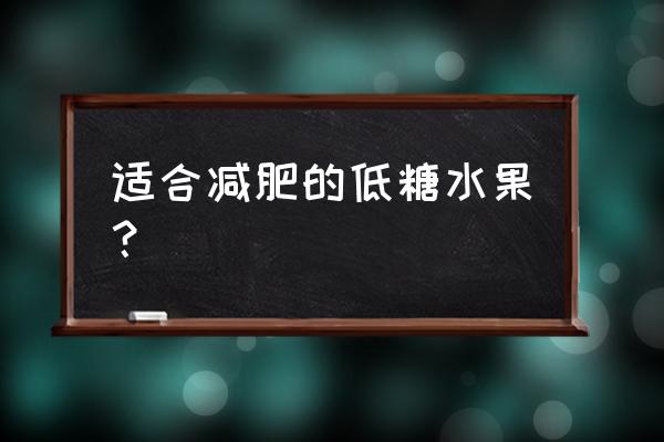 低gi减肥水果大全 适合减肥的低糖水果？