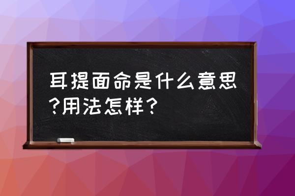 耳提面命啥意思 耳提面命是什么意思?用法怎样？