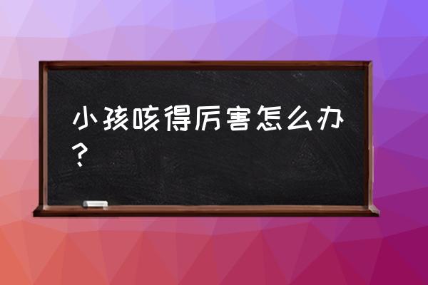 宝宝咳嗽厉害小妙招 小孩咳得厉害怎么办？