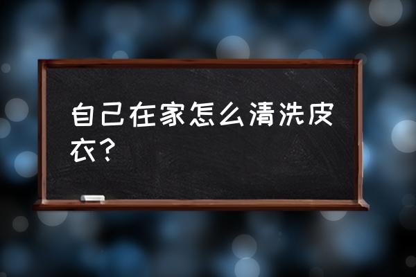 皮衣怎么洗在家里 自己在家怎么清洗皮衣？