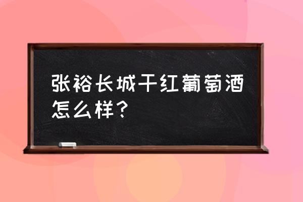 张裕高级干红葡萄酒 张裕长城干红葡萄酒怎么样？