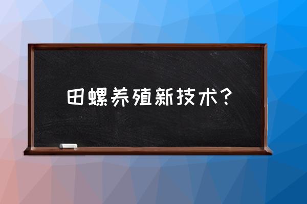 田螺养殖技术 田螺养殖新技术？