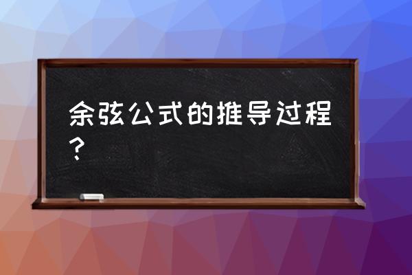 余弦定理公式推导过程 余弦公式的推导过程？